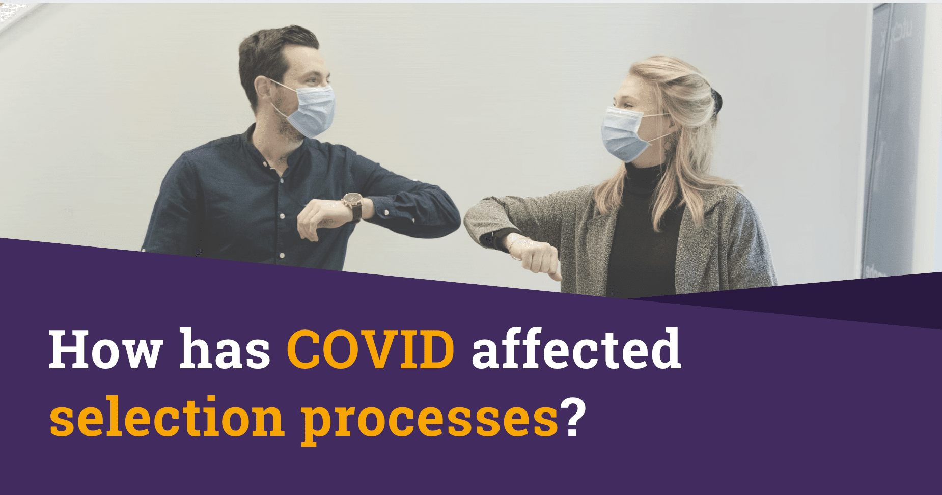 How has COVID-19 affected selection processes?
