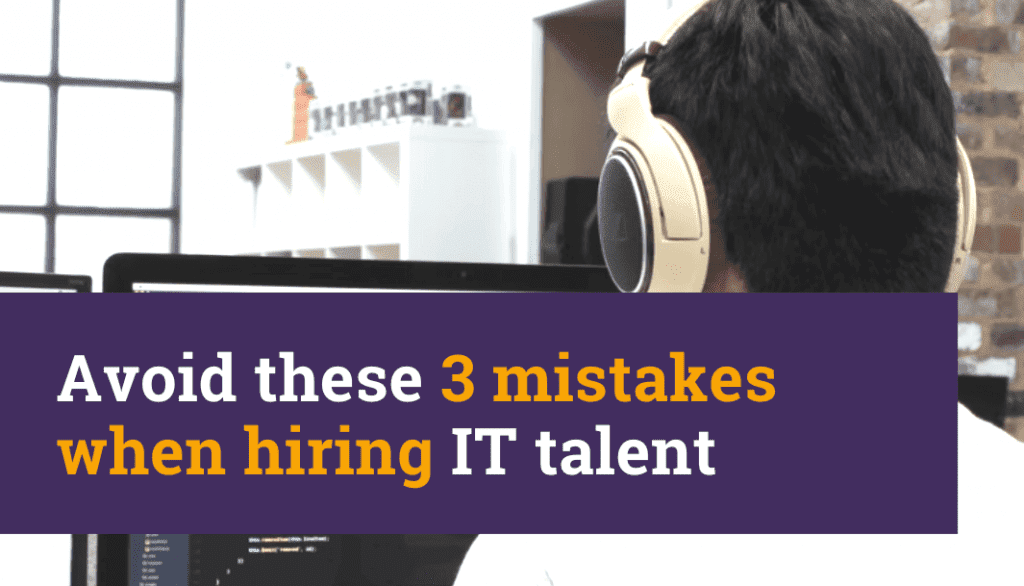 Avoid these 3 mistakes when hiring IT talent